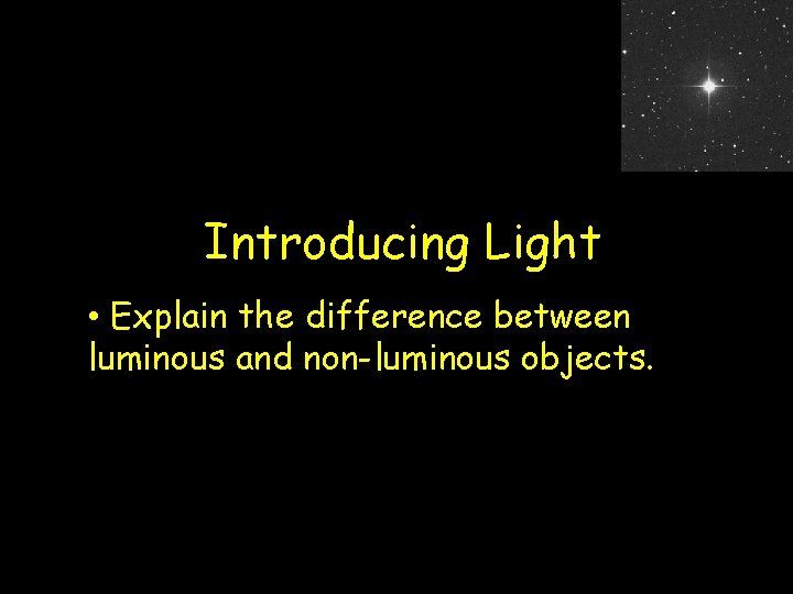 Introducing Light • Explain the difference between luminous and non-luminous objects. 