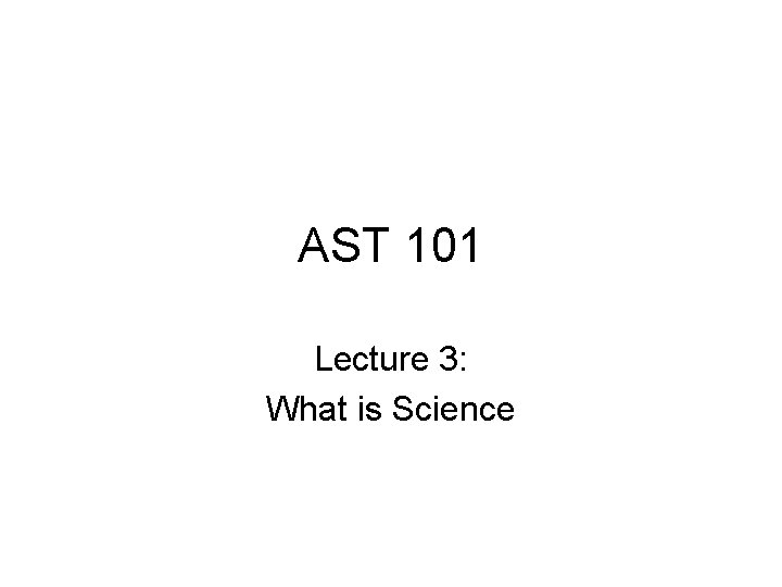 AST 101 Lecture 3: What is Science 