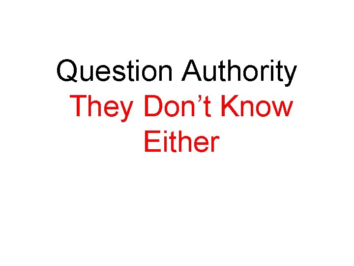 Question Authority They Don’t Know Either 