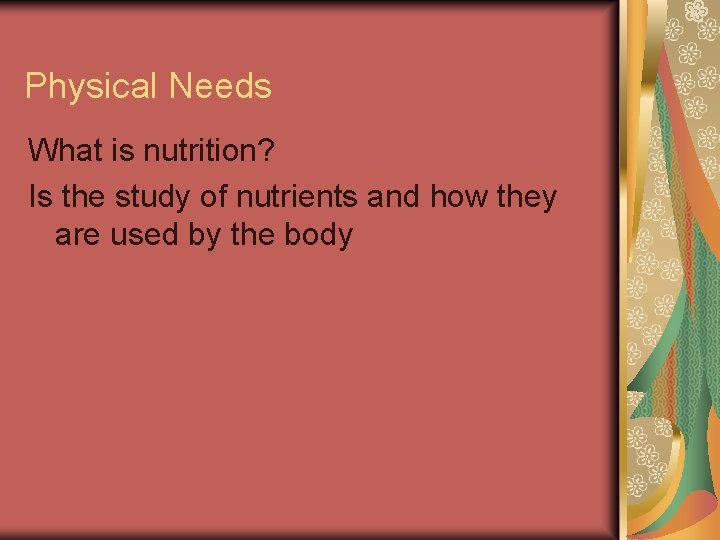 Physical Needs What is nutrition? Is the study of nutrients and how they are