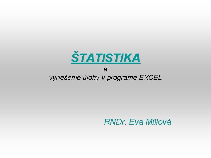 ŠTATISTIKA a vyriešenie úlohy v programe EXCEL RNDr. Eva Millová 