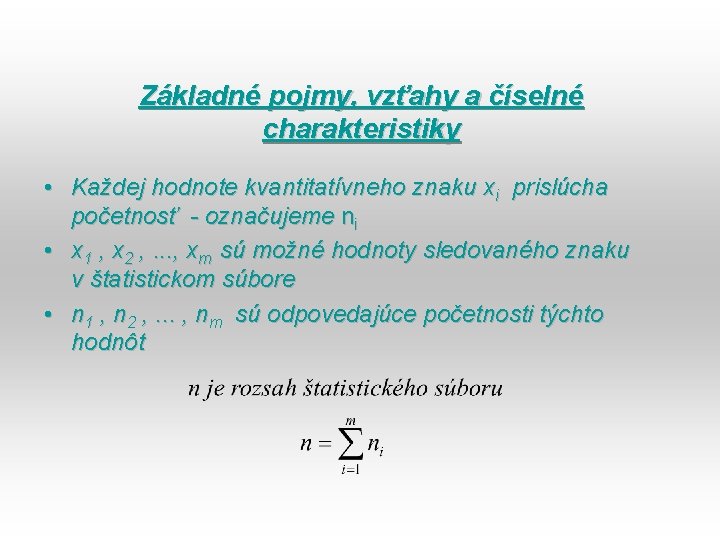 Základné pojmy, vzťahy a číselné charakteristiky • Každej hodnote kvantitatívneho znaku xi prislúcha početnosť