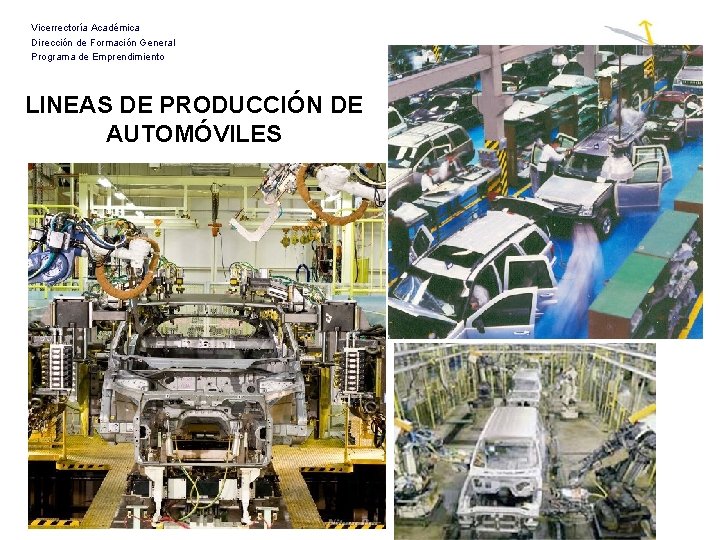 Vicerrectoría Académica Dirección de Formación General Programa de Emprendimiento LINEAS DE PRODUCCIÓN DE AUTOMÓVILES