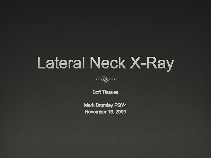 Lateral Neck X-Ray Soft Tissues Mark Bromley PGY 4 November 19, 2009 
