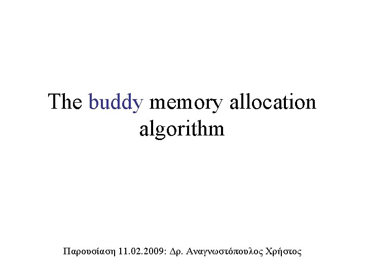 The buddy memory allocation algorithm Παρουσίαση 11. 02. 2009: Δρ. Αναγνωστόπουλος Χρήστος 