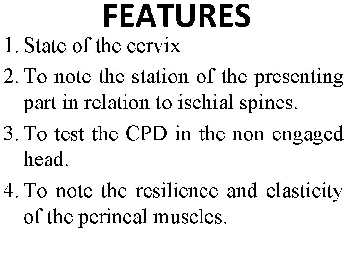 FEATURES 1. State of the cervix 2. To note the station of the presenting