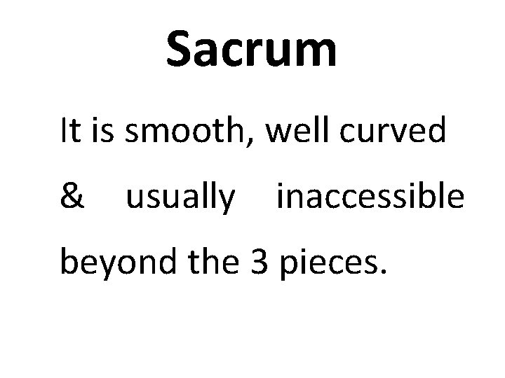 Sacrum It is smooth, well curved & usually inaccessible beyond the 3 pieces. 