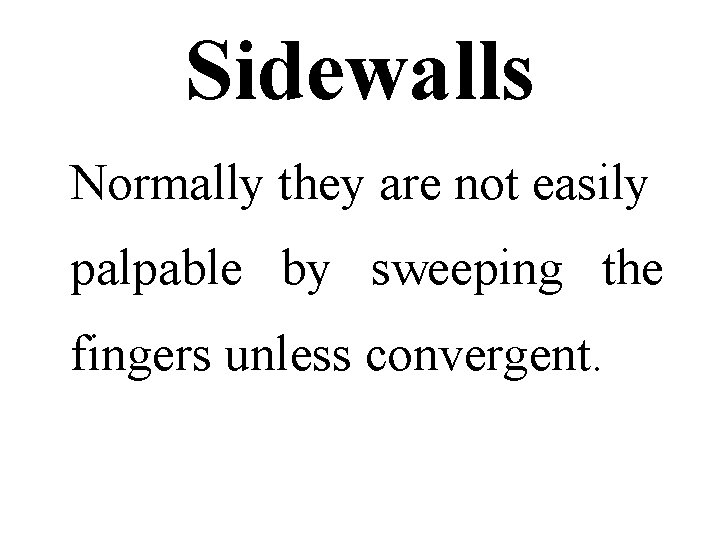 Sidewalls Normally they are not easily palpable by sweeping the fingers unless convergent. 