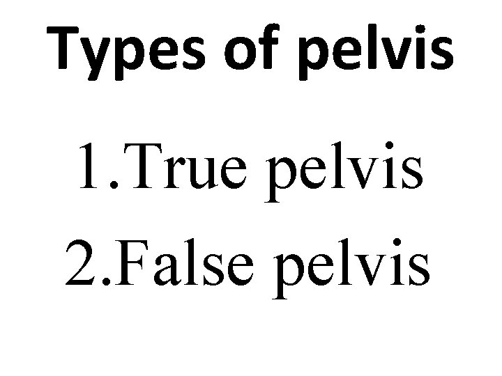 Types of pelvis 1. True pelvis 2. False pelvis 