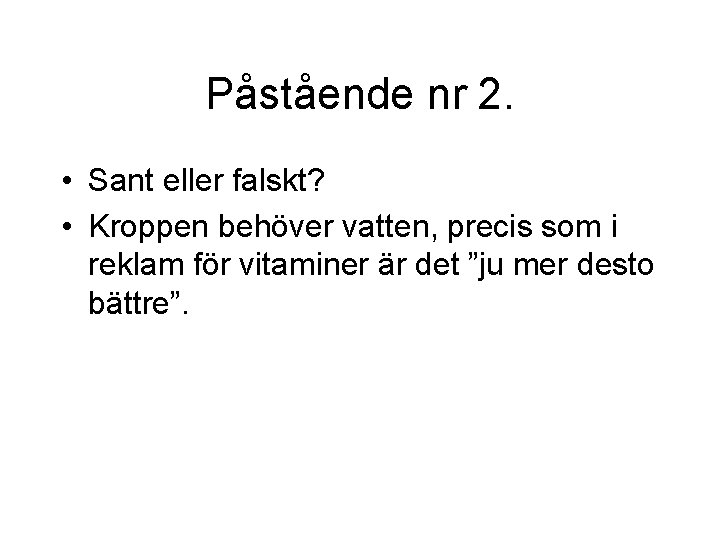 Påstående nr 2. • Sant eller falskt? • Kroppen behöver vatten, precis som i