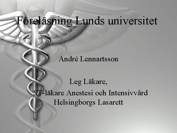 Föreläsning Lunds universitet André Lennartsson Leg Läkare, ST-läkare Anestesi och Intensivvård Helsingborgs Lasarett 