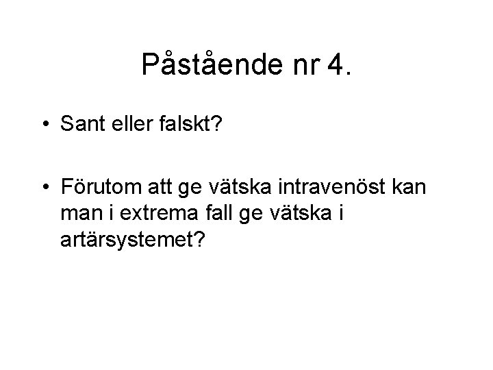 Påstående nr 4. • Sant eller falskt? • Förutom att ge vätska intravenöst kan