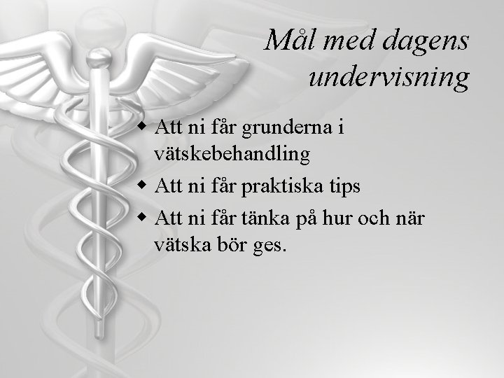 Mål med dagens undervisning w Att ni får grunderna i vätskebehandling w Att ni