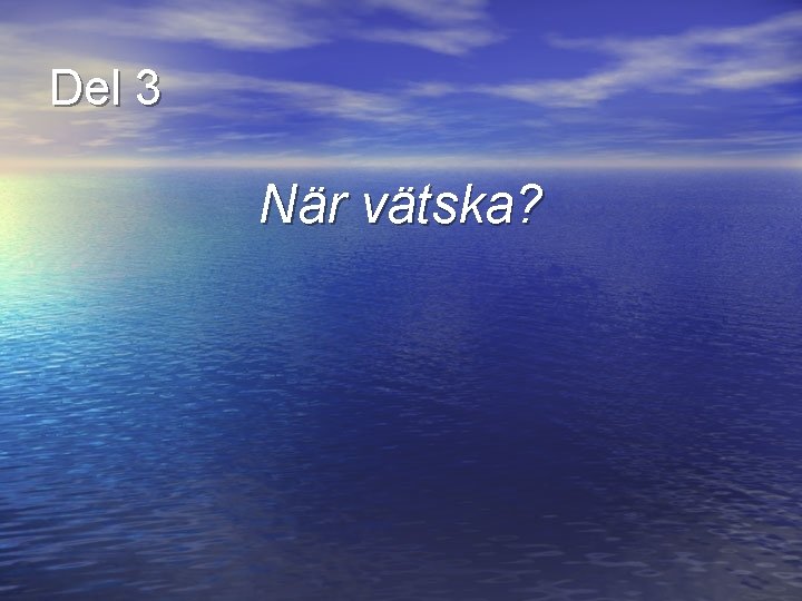 Del 3 När vätska? 