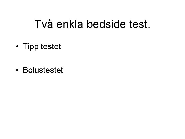 Två enkla bedside test. • Tipp testet • Bolustestet 