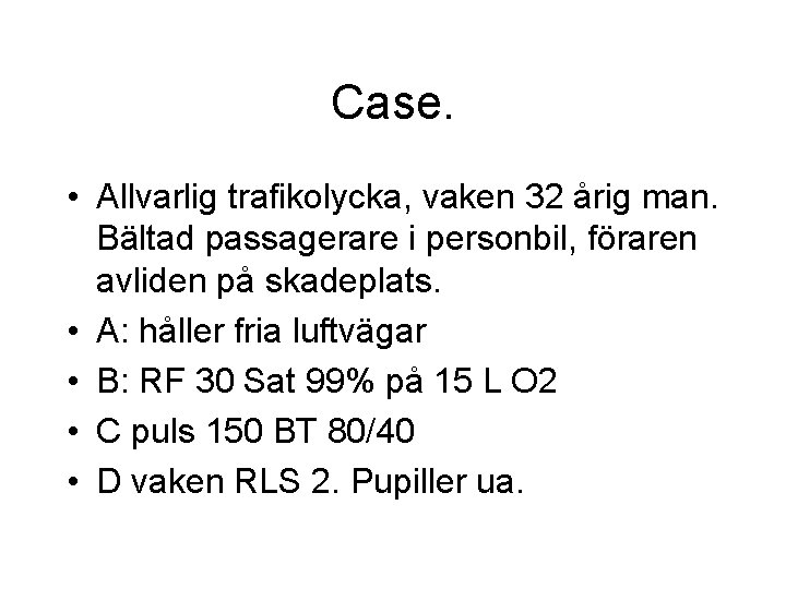 Case. • Allvarlig trafikolycka, vaken 32 årig man. Bältad passagerare i personbil, föraren avliden