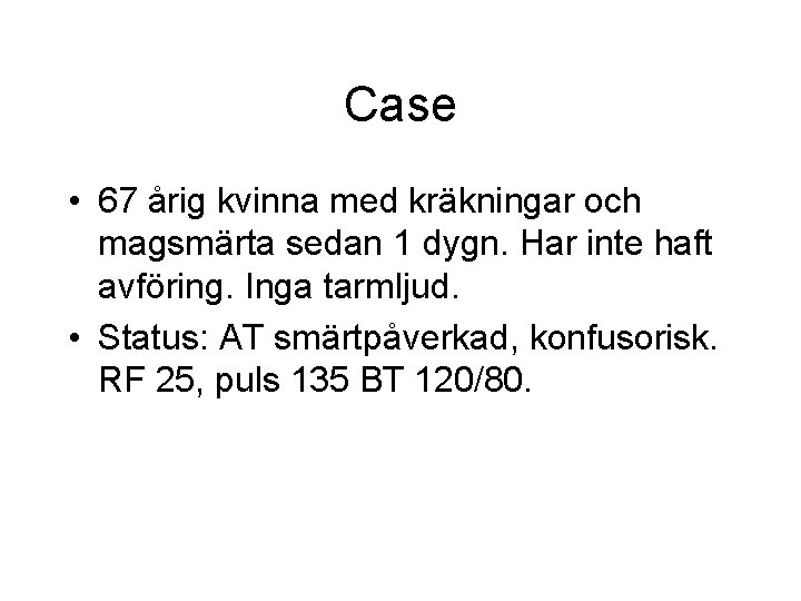 Case • 67 årig kvinna med kräkningar och magsmärta sedan 1 dygn. Har inte