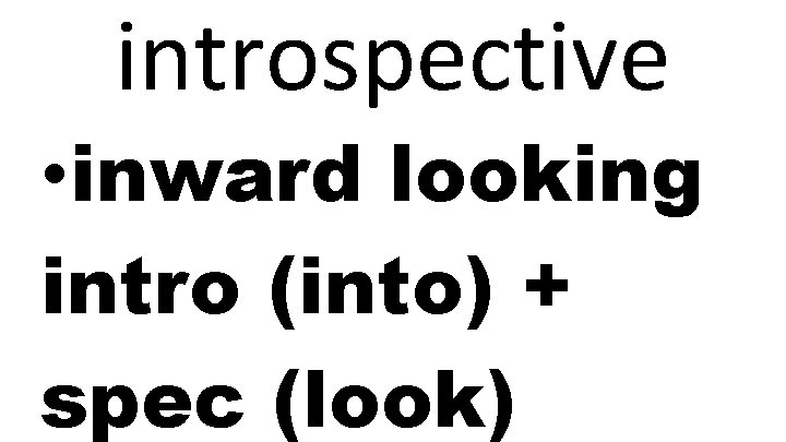 introspective • inward looking intro (into) + spec (look) 