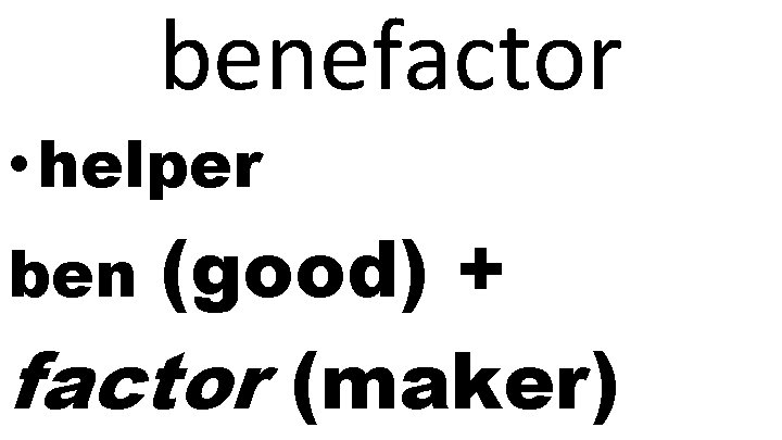 benefactor • helper (good) + factor (maker) ben 