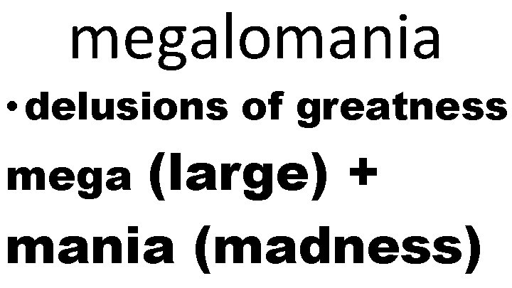 megalomania • delusions of greatness (large) + mania (madness) mega 