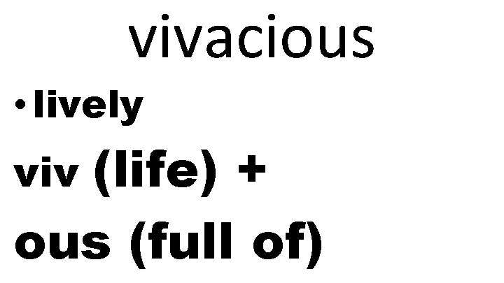 vivacious • lively (life) + ous (full of) viv 