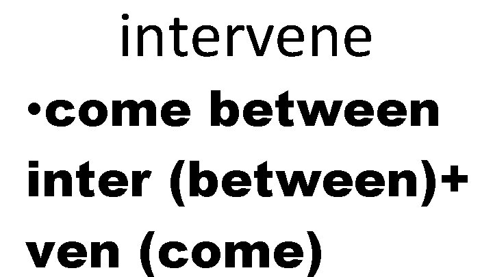 intervene • come between inter (between)+ ven (come) 