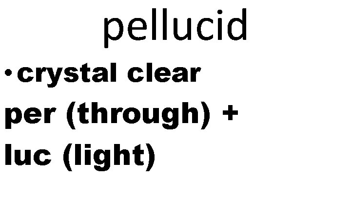 pellucid • crystal clear per (through) + luc (light) 