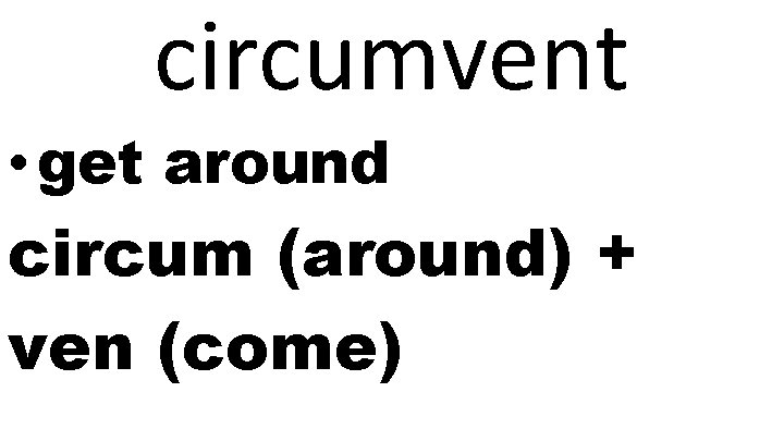 circumvent • get around circum (around) + ven (come) 