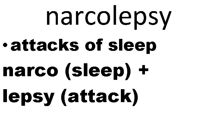 narcolepsy • attacks of sleep narco (sleep) + lepsy (attack) 