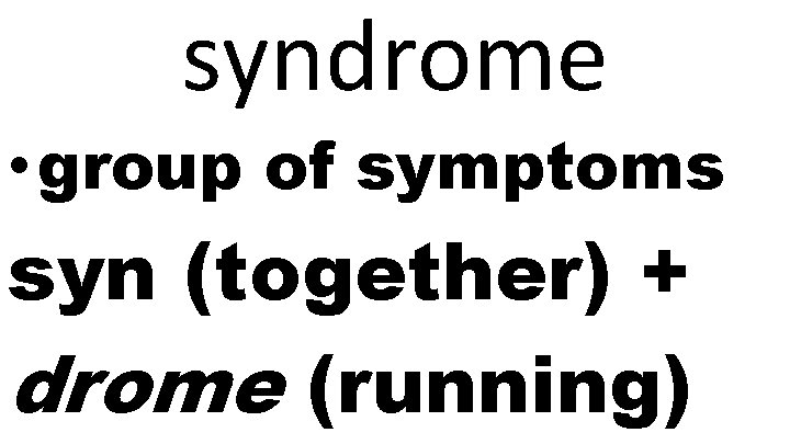 syndrome • group of symptoms syn (together) + drome (running) 