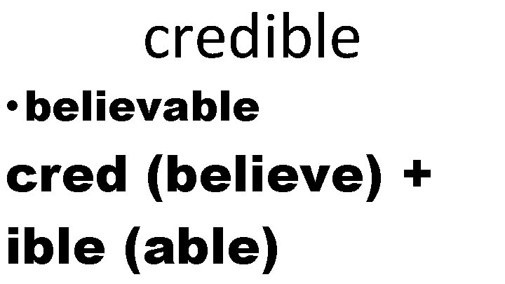 credible • believable cred (believe) + ible (able) 