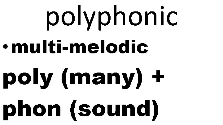 polyphonic • multi-melodic poly (many) + phon (sound) 