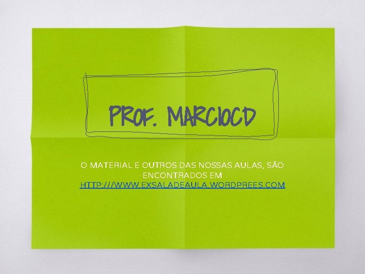 PROF. MARCIOCD O MATERIAL E OUTROS DAS NOSSAS AULAS, SÃO ENCONTRADOS EM HTTP: ///WWW.