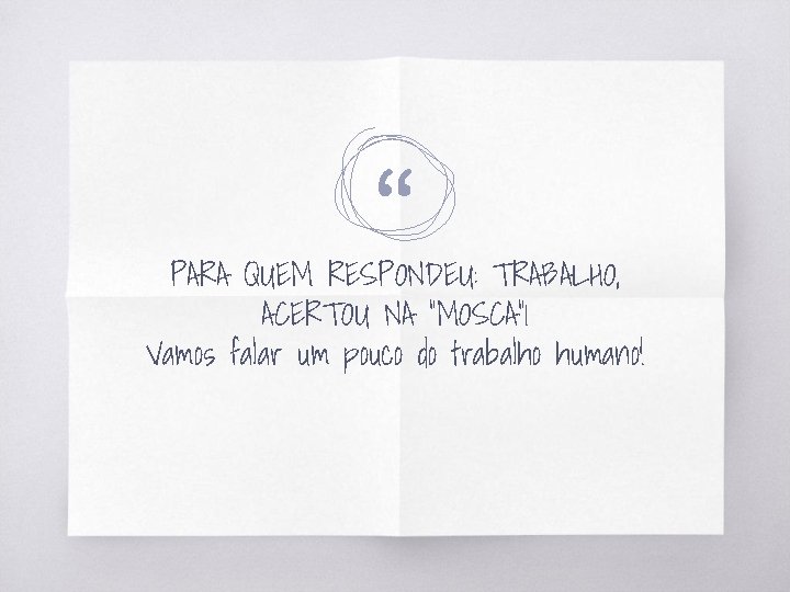 “ PARA QUEM RESPONDEU: TRABALHO, ACERTOU NA “MOSCA” 1 Vamos falar um pouco do