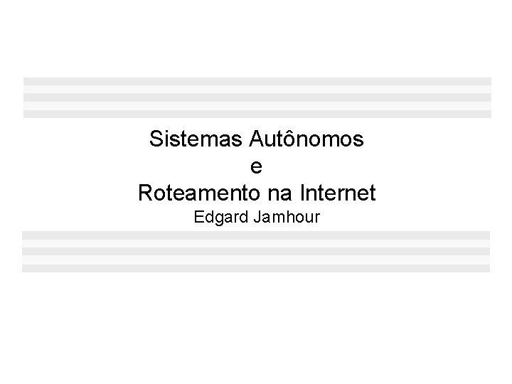 Sistemas Autônomos e Roteamento na Internet Edgard Jamhour 