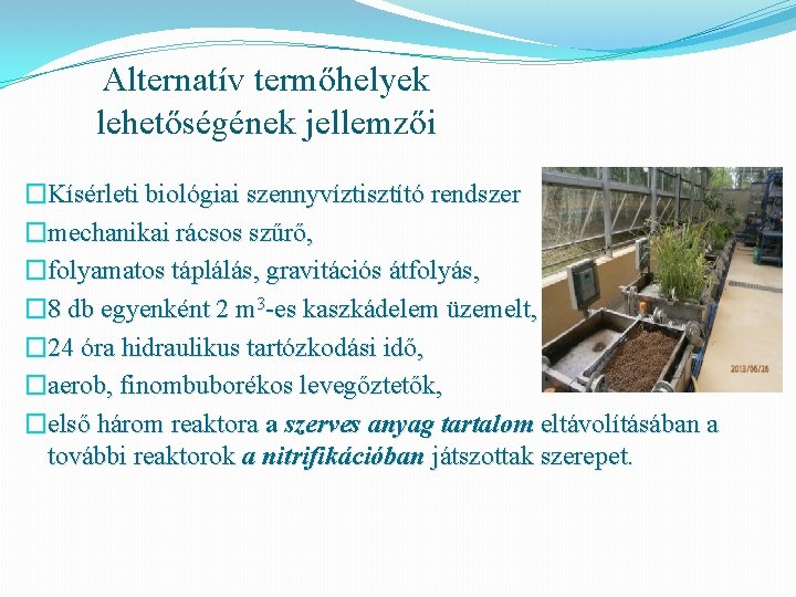 Alternatív termőhelyek lehetőségének jellemzői �Kísérleti biológiai szennyvíztisztító rendszer �mechanikai rácsos szűrő, �folyamatos táplálás, gravitációs