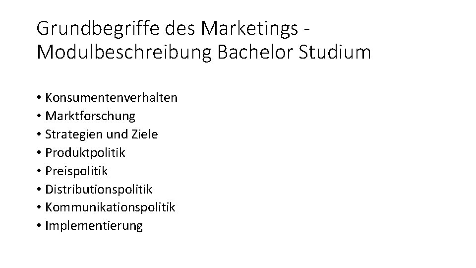 Grundbegriffe des Marketings Modulbeschreibung Bachelor Studium • Konsumentenverhalten • Marktforschung • Strategien und Ziele Grundbegriffe des Marketings Modulbeschreibung Bachelor Studium • Konsumentenverhalten • Marktforschung • Strategien und Ziele
