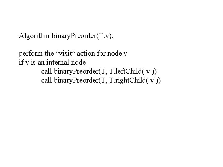 Algorithm binary. Preorder(T, v): perform the “visit” action for node v if v is