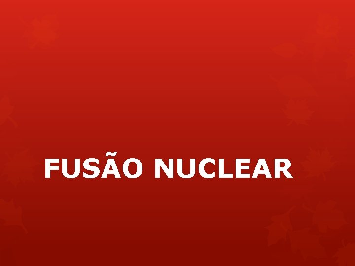 FUSÃO NUCLEAR 