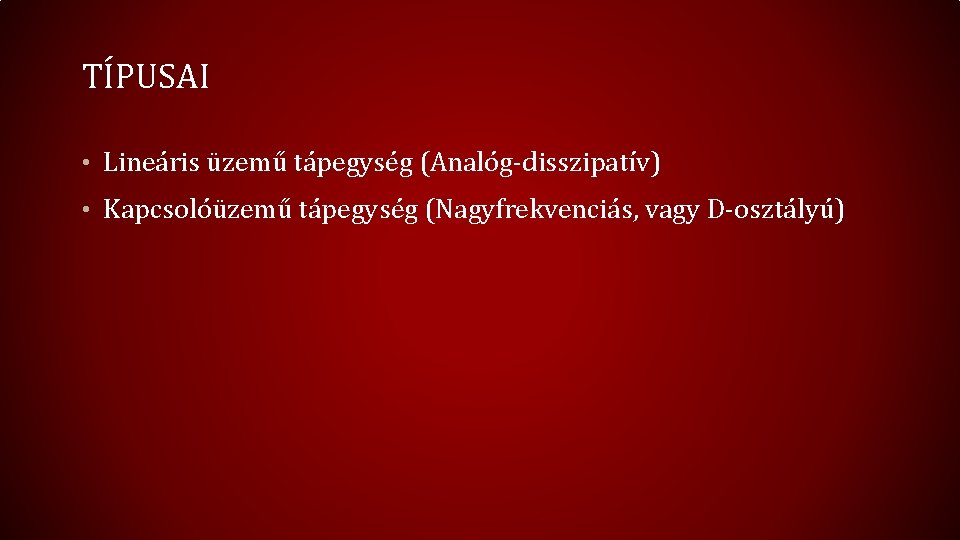 TÍPUSAI • Lineáris üzemű tápegység (Analóg-disszipatív) • Kapcsolóüzemű tápegység (Nagyfrekvenciás, vagy D-osztályú) 