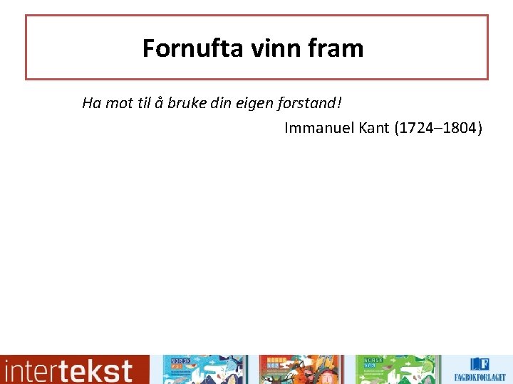 Fornufta vinn fram Ha mot til å bruke din eigen forstand! Immanuel Kant (1724– Fornufta vinn fram Ha mot til å bruke din eigen forstand! Immanuel Kant (1724–