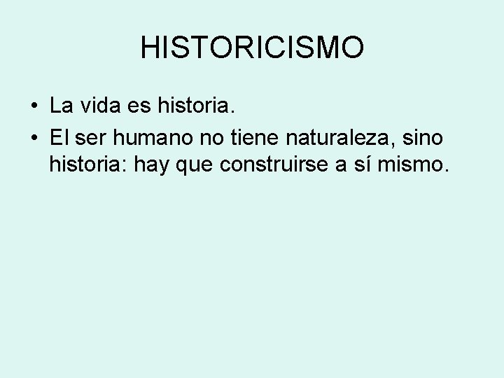 HISTORICISMO • La vida es historia. • El ser humano no tiene naturaleza, sino