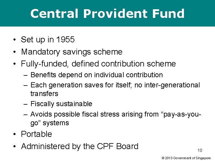 Central Provident Fund • Set up in 1955 • Mandatory savings scheme • Fully-funded,