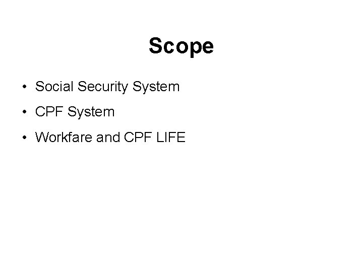 Scope • Social Security System • CPF System • Workfare and CPF LIFE 