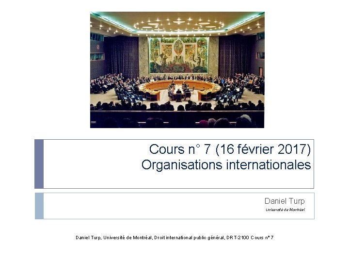  Cours n° 7 (16 février 2017) Organisations internationales Daniel Turp Université de Montréal