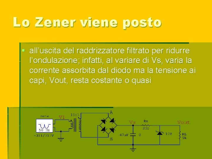 Lo Zener viene posto § all’uscita del raddrizzatore filtrato per ridurre l’ondulazione; infatti, al