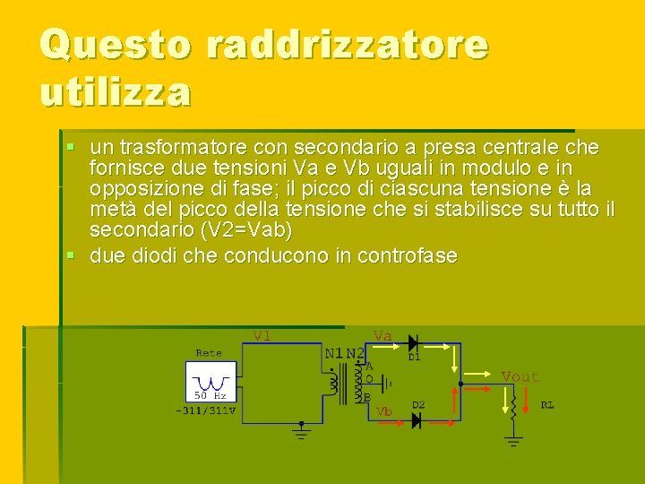 Questo raddrizzatore utilizza § un trasformatore con secondario a presa centrale che fornisce due