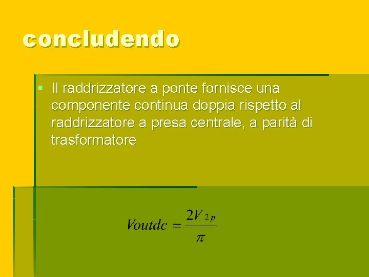 concludendo § Il raddrizzatore a ponte fornisce una componente continua doppia rispetto al raddrizzatore