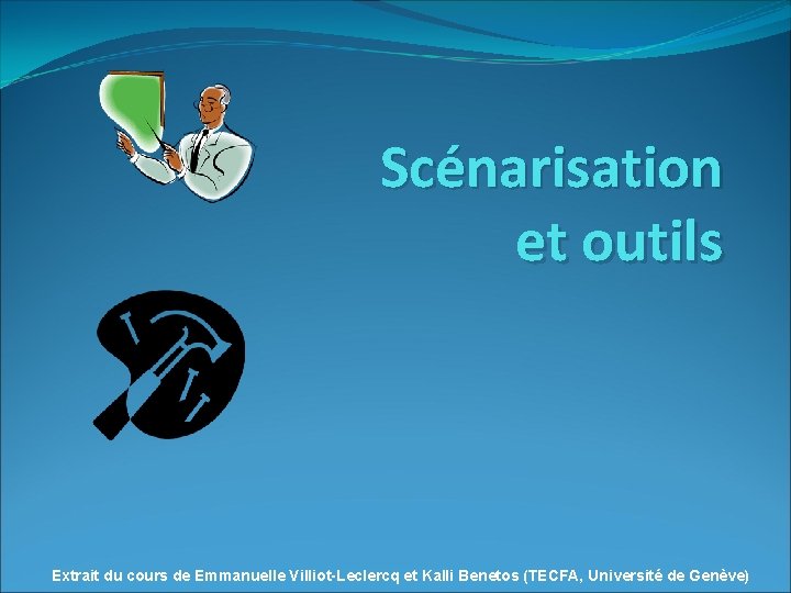 Scénarisation et outils Extrait du cours de Emmanuelle Villiot-Leclercq et Kalli Benetos (TECFA, Université