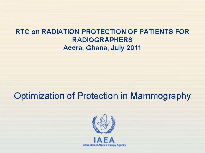 RTC on RADIATION PROTECTION OF PATIENTS FOR RADIOGRAPHERS Accra, Ghana, July 2011 Optimization of RTC on RADIATION PROTECTION OF PATIENTS FOR RADIOGRAPHERS Accra, Ghana, July 2011 Optimization of